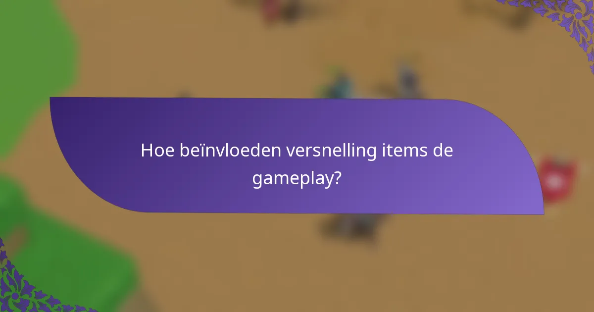 Hoe beïnvloeden versnelling items de gameplay?