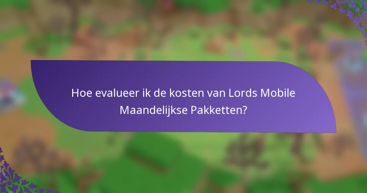 Hoe evalueer ik de kosten van Lords Mobile Maandelijkse Pakketten?