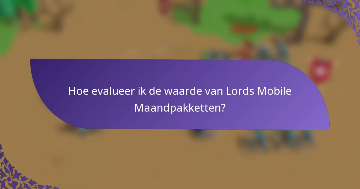 Hoe evalueer ik de waarde van Lords Mobile Maandpakketten?