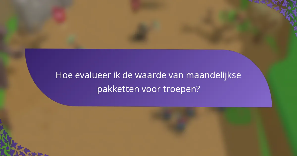 Hoe evalueer ik de waarde van maandelijkse pakketten voor troepen?