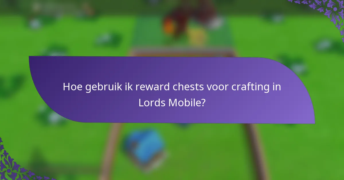 Hoe gebruik ik reward chests voor crafting in Lords Mobile?