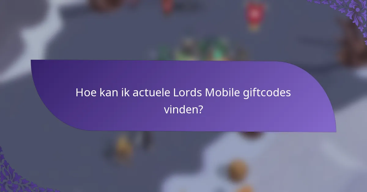 Hoe kan ik actuele Lords Mobile giftcodes vinden?