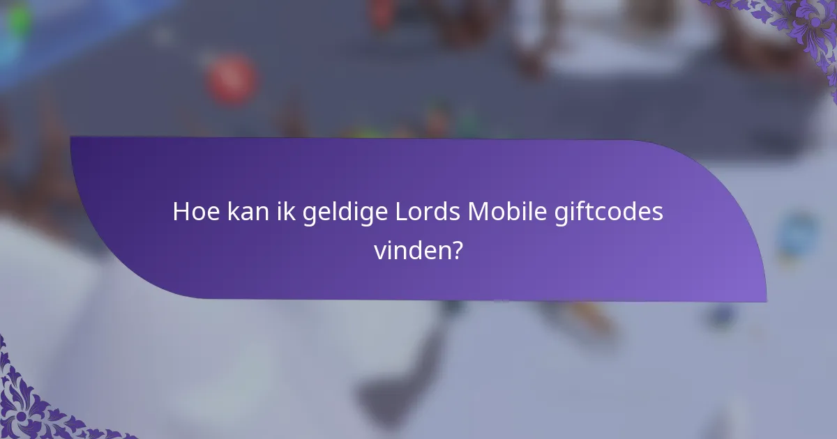 Hoe kan ik geldige Lords Mobile giftcodes vinden?
