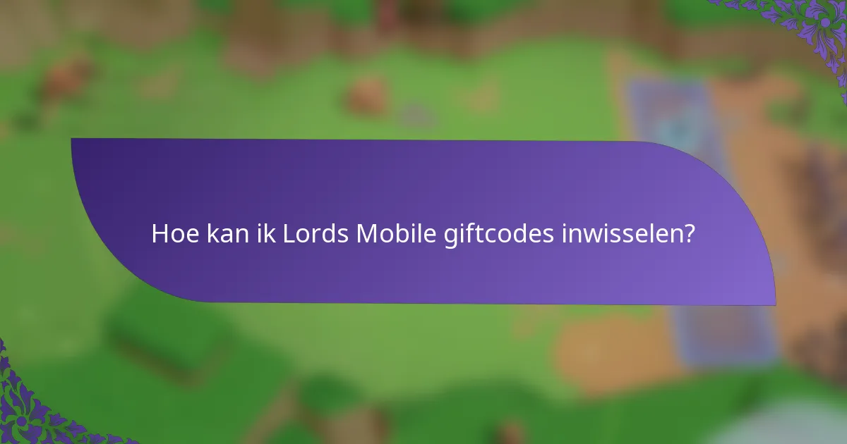Hoe kan ik Lords Mobile giftcodes inwisselen?