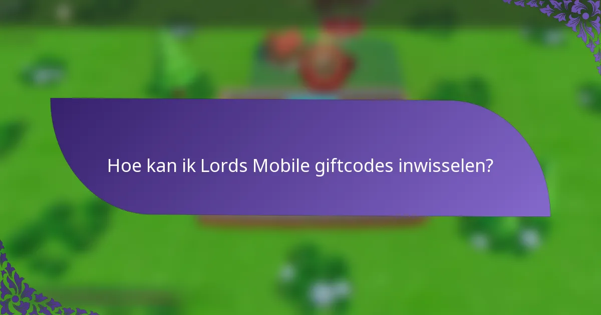 Hoe kan ik Lords Mobile giftcodes inwisselen?