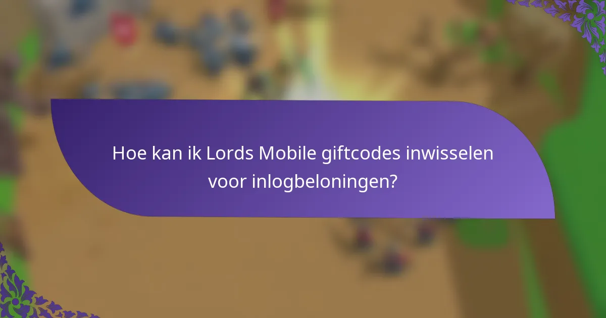 Hoe kan ik Lords Mobile giftcodes inwisselen voor inlogbeloningen?
