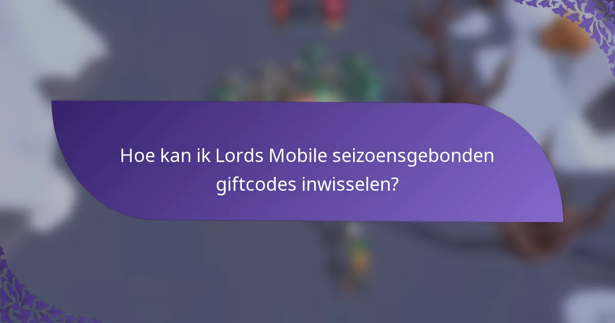Hoe kan ik Lords Mobile seizoensgebonden giftcodes inwisselen?