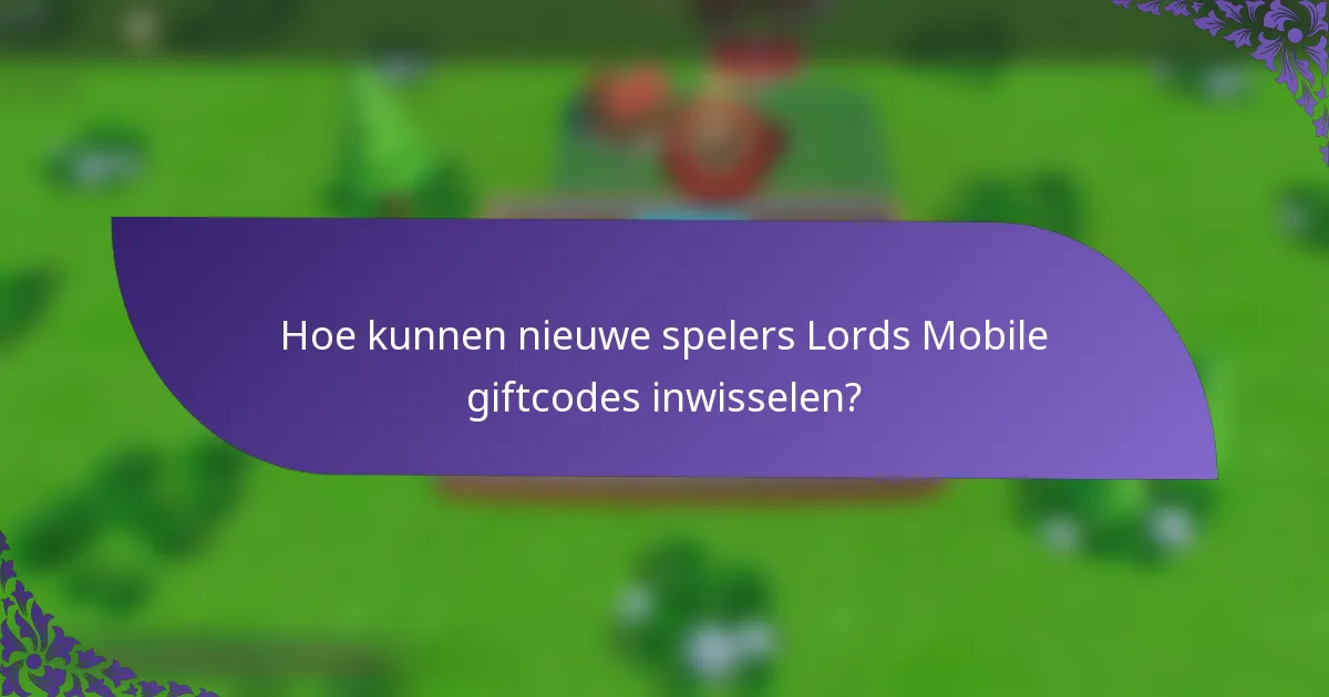 Hoe kunnen nieuwe spelers Lords Mobile giftcodes inwisselen?