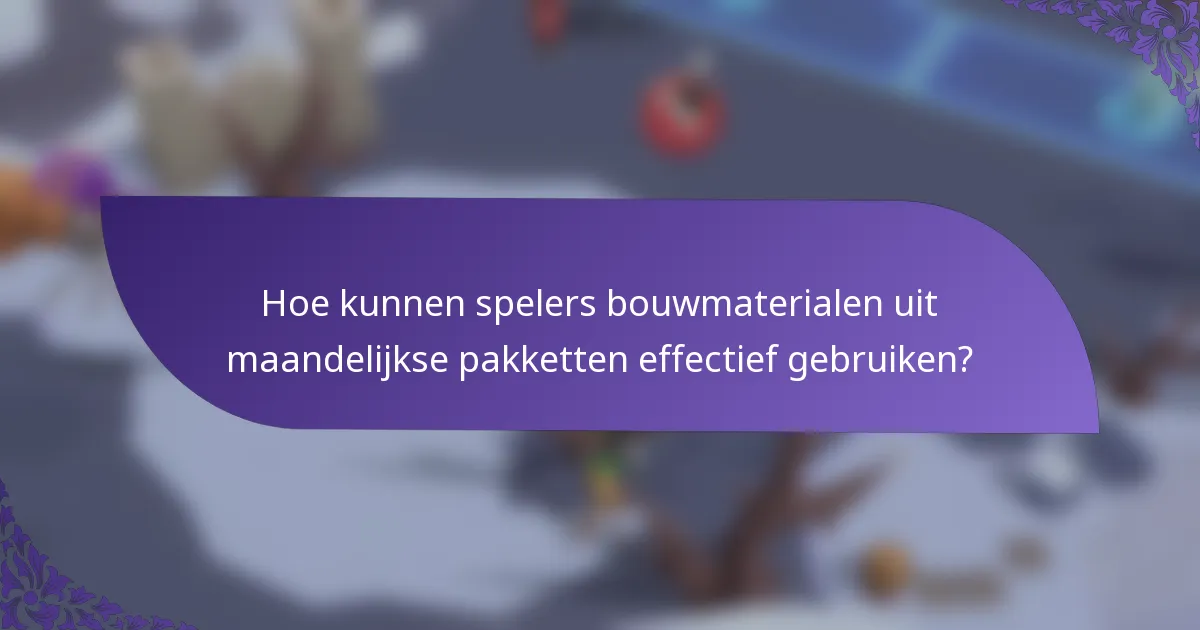 Hoe kunnen spelers bouwmaterialen uit maandelijkse pakketten effectief gebruiken?