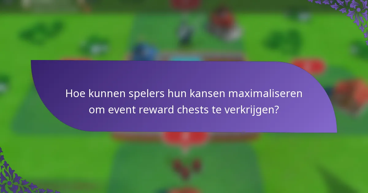 Hoe kunnen spelers hun kansen maximaliseren om event reward chests te verkrijgen?