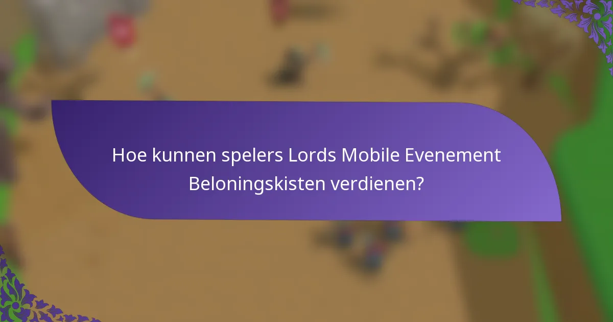 Hoe kunnen spelers Lords Mobile Evenement Beloningskisten verdienen?