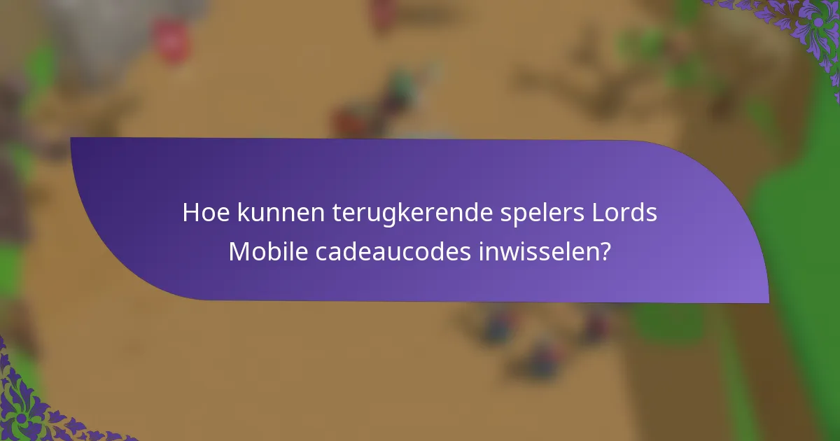 Hoe kunnen terugkerende spelers Lords Mobile cadeaucodes inwisselen?