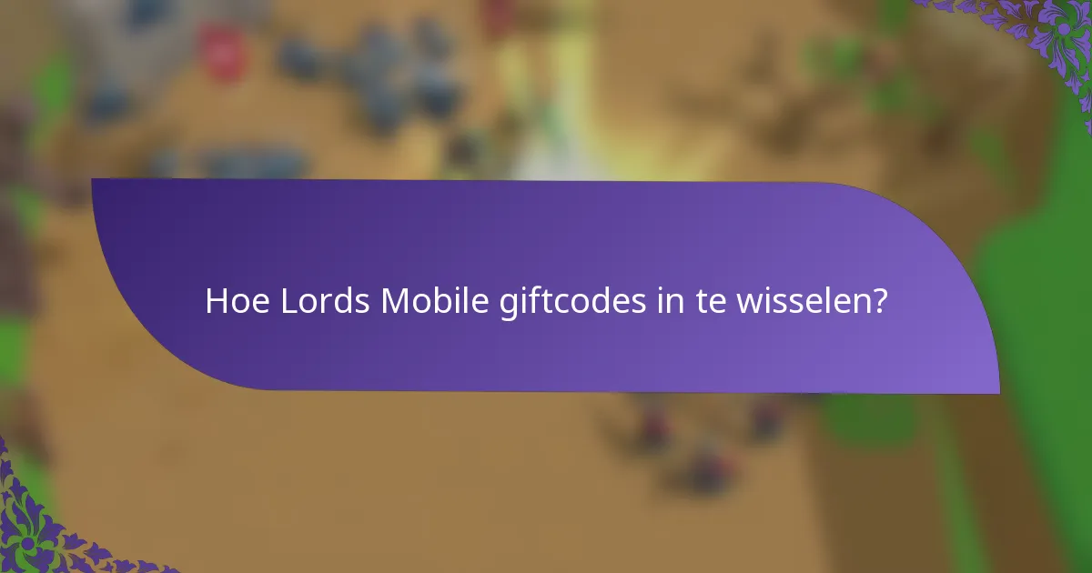 Hoe Lords Mobile giftcodes in te wisselen?