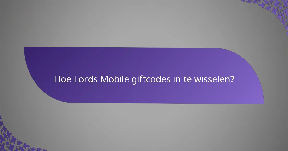 Hoe Lords Mobile giftcodes in te wisselen?
