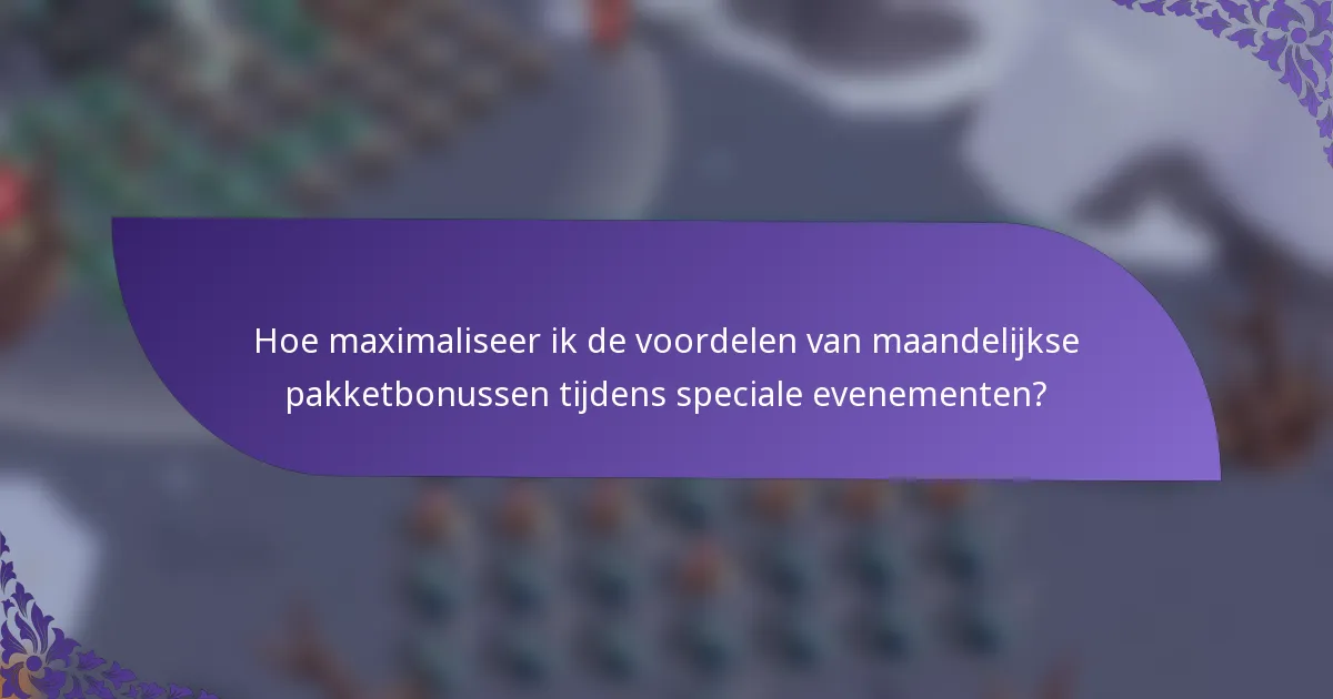 Hoe maximaliseer ik de voordelen van maandelijkse pakketbonussen tijdens speciale evenementen?