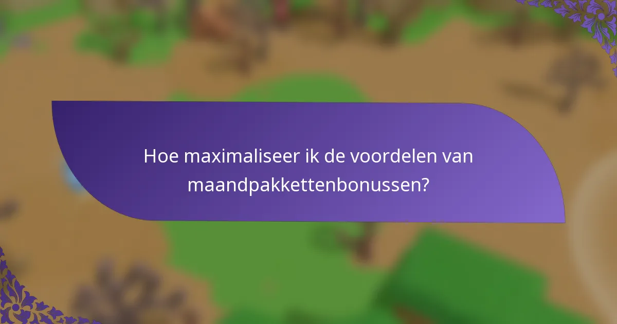 Hoe maximaliseer ik de voordelen van maandpakkettenbonussen?