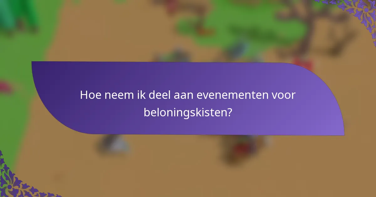 Hoe neem ik deel aan evenementen voor beloningskisten?
