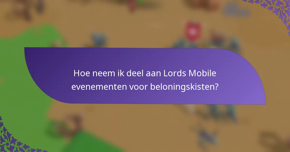 Hoe neem ik deel aan Lords Mobile evenementen voor beloningskisten?