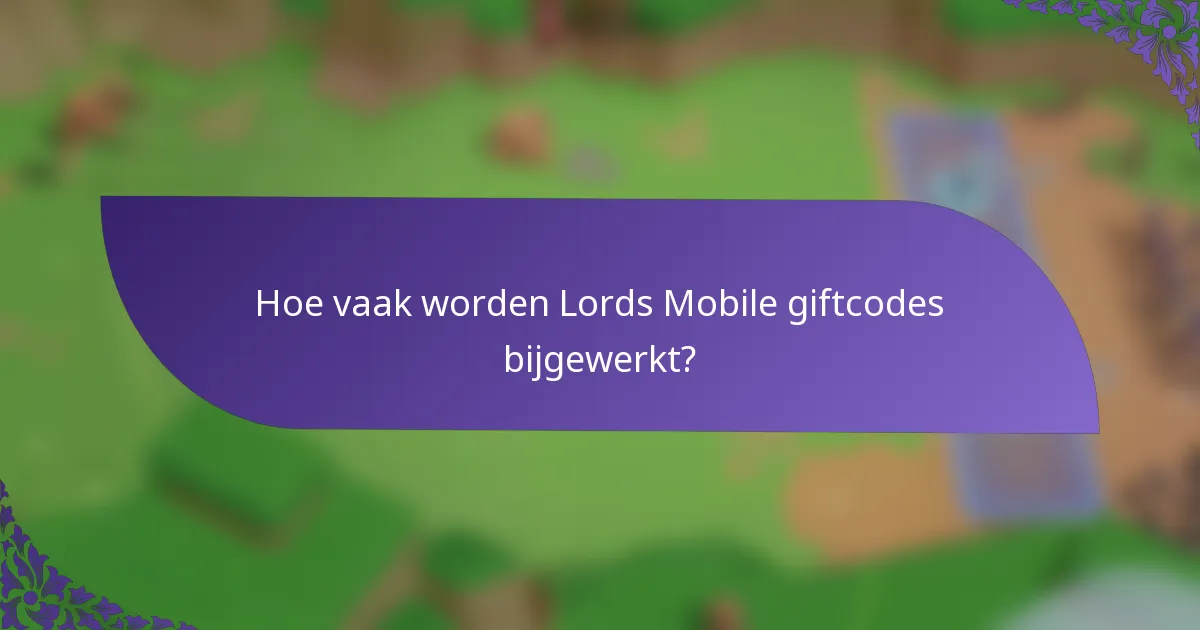 Hoe vaak worden Lords Mobile giftcodes bijgewerkt?