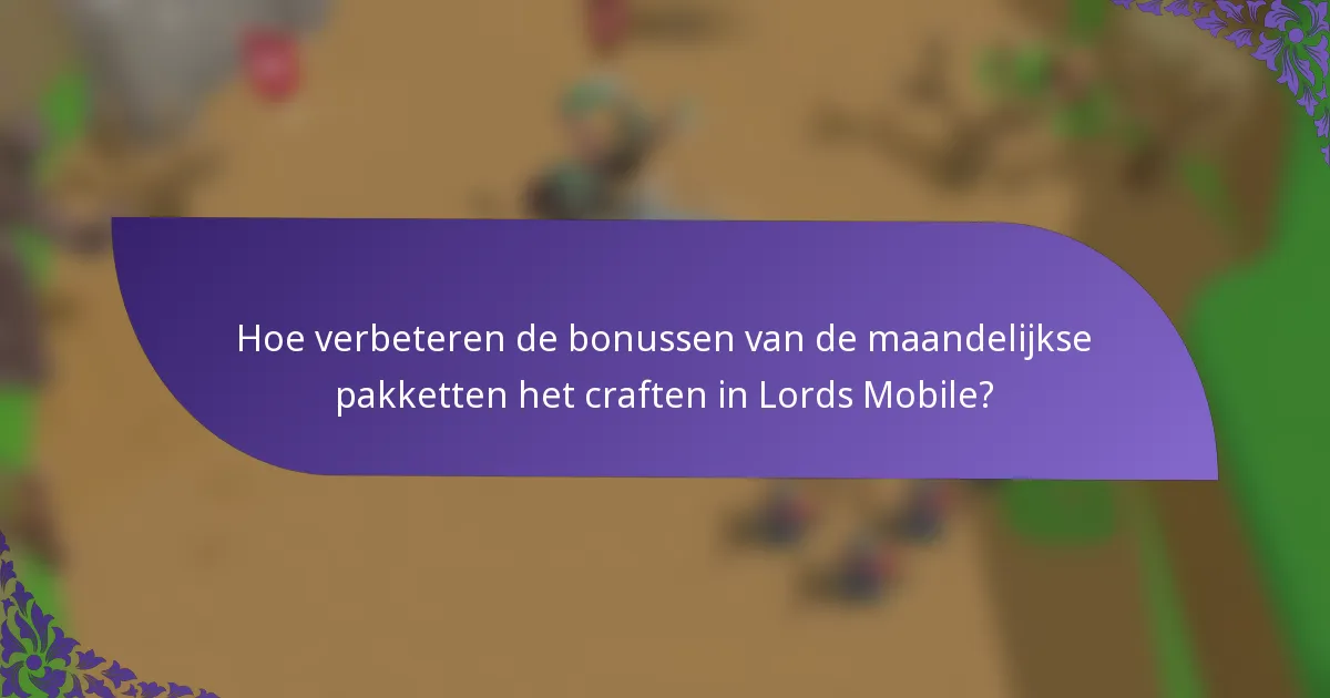 Hoe verbeteren de bonussen van de maandelijkse pakketten het craften in Lords Mobile?