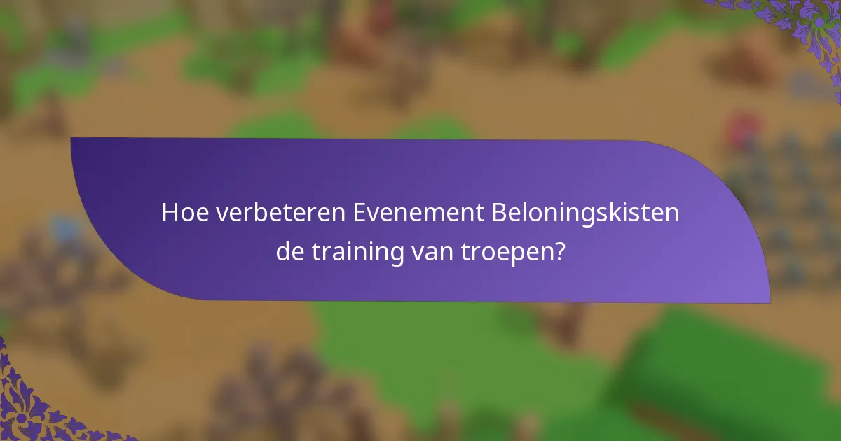 Hoe verbeteren Evenement Beloningskisten de training van troepen?