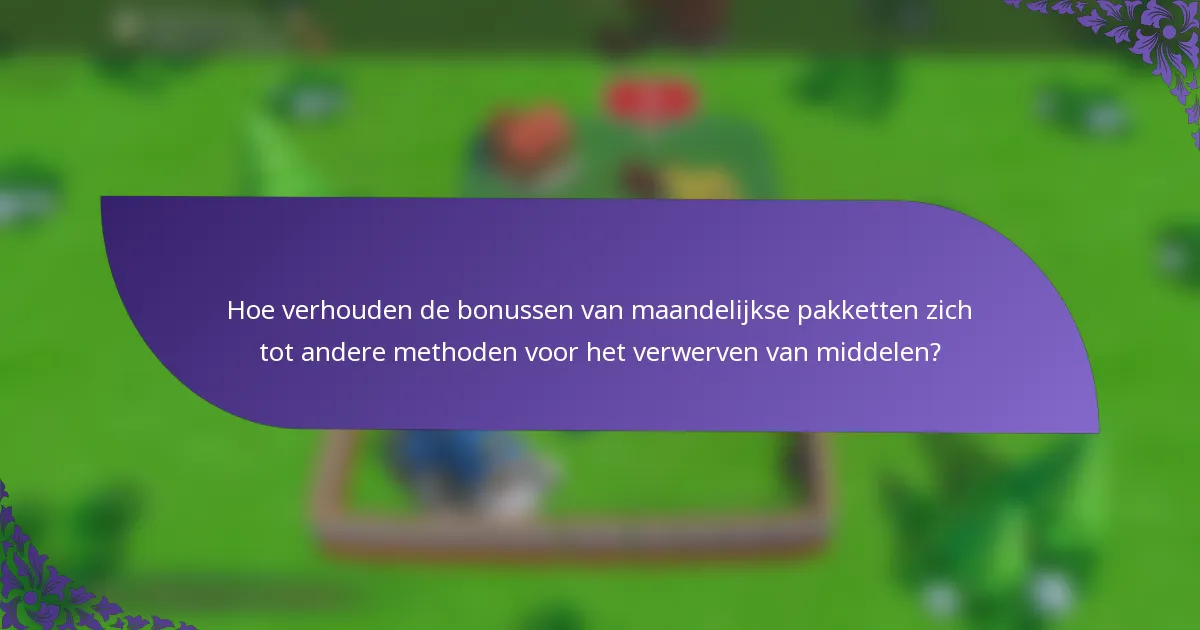 Hoe verhouden de bonussen van maandelijkse pakketten zich tot andere methoden voor het verwerven van middelen?