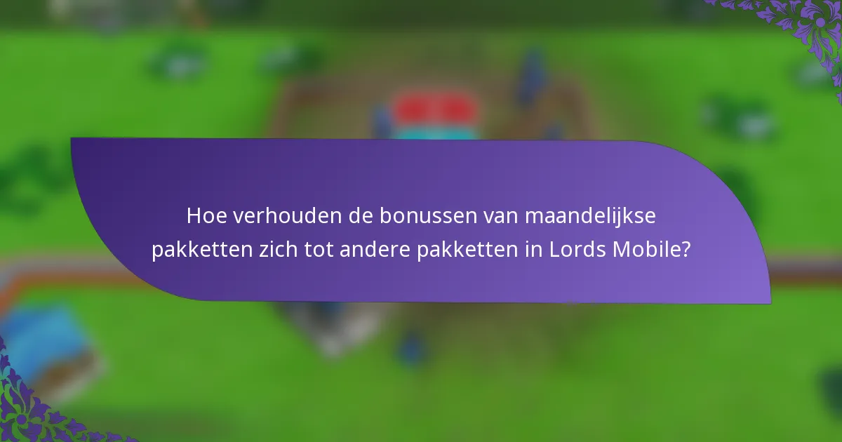 Hoe verhouden de bonussen van maandelijkse pakketten zich tot andere pakketten in Lords Mobile?
