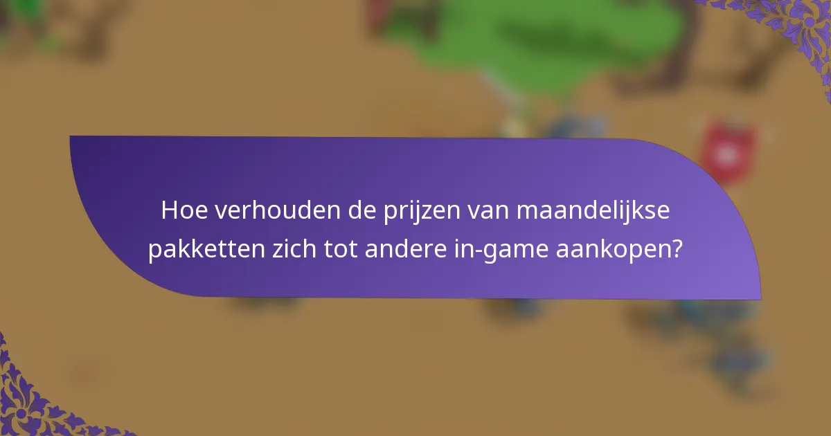 Hoe verhouden de prijzen van maandelijkse pakketten zich tot andere in-game aankopen?