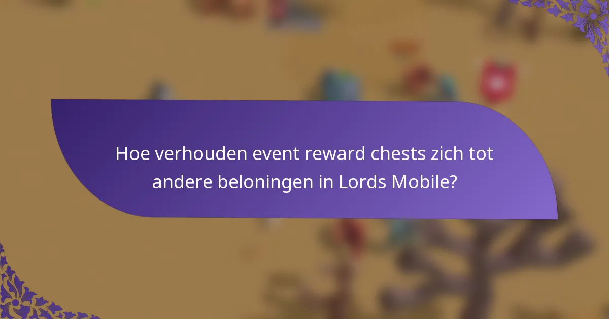 Hoe verhouden event reward chests zich tot andere beloningen in Lords Mobile?