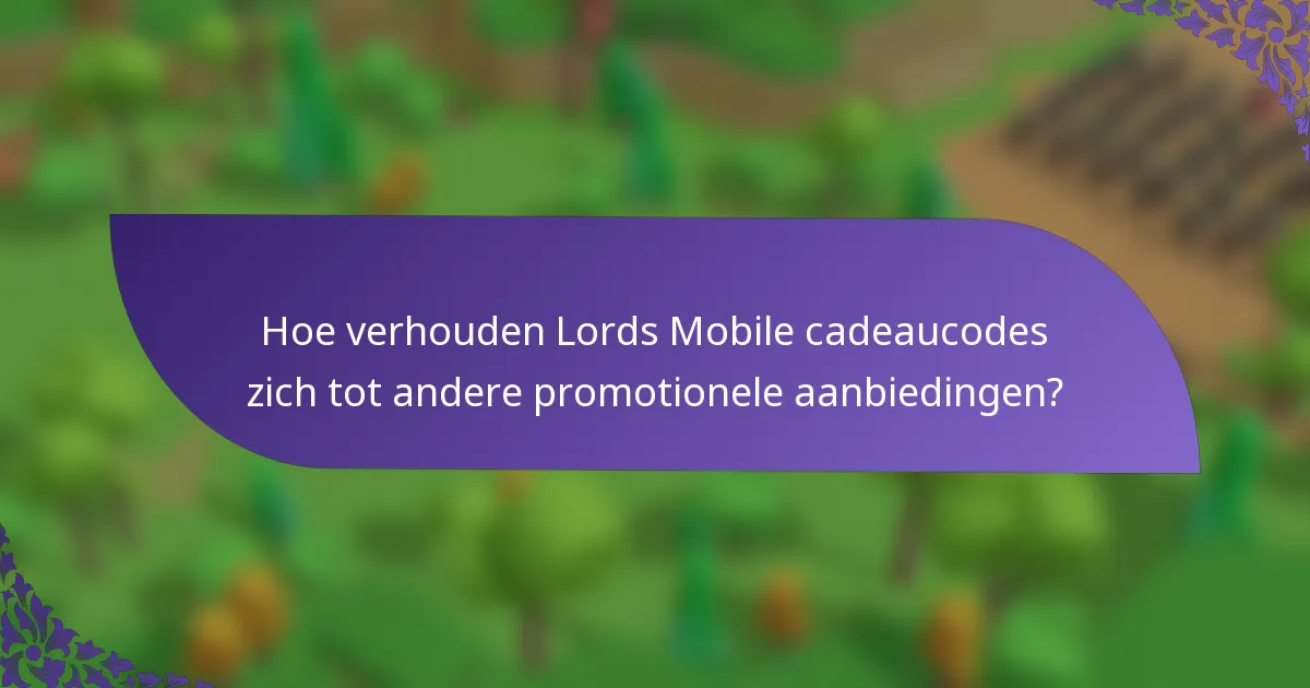 Hoe verhouden Lords Mobile cadeaucodes zich tot andere promotionele aanbiedingen?