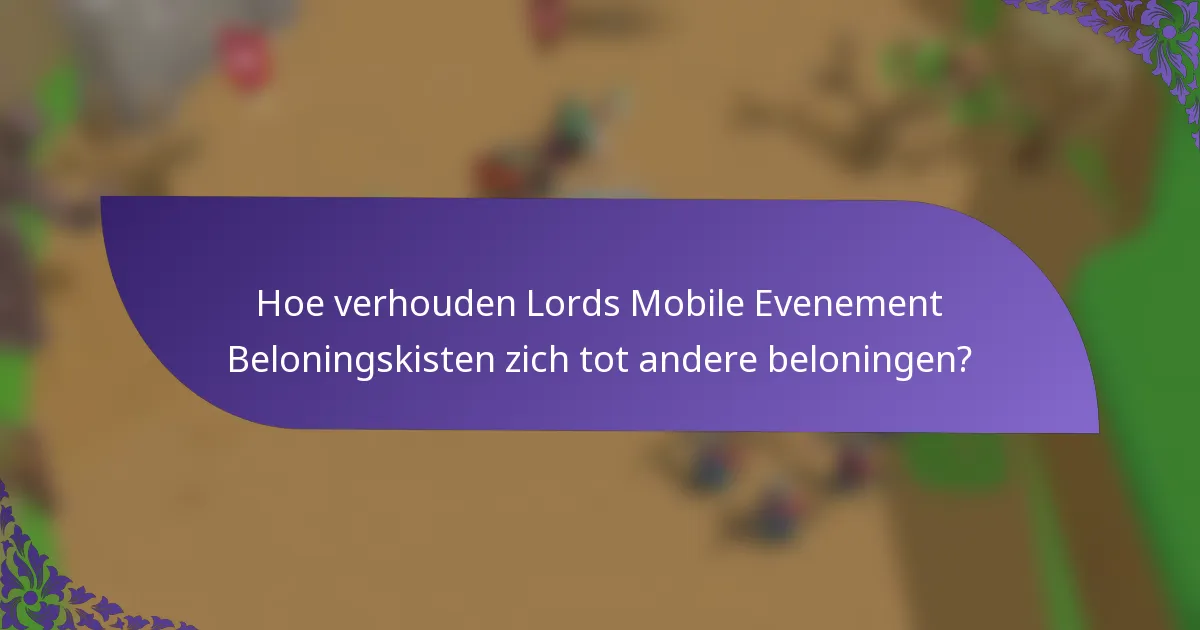Hoe verhouden Lords Mobile Evenement Beloningskisten zich tot andere beloningen?