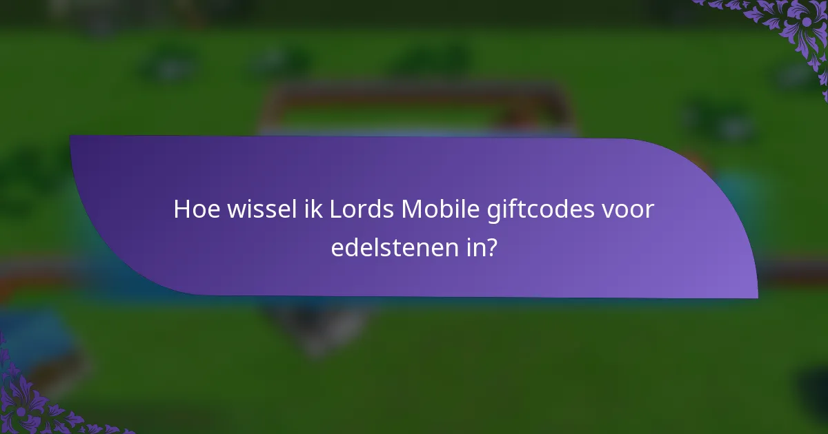 Hoe wissel ik Lords Mobile giftcodes voor edelstenen in?