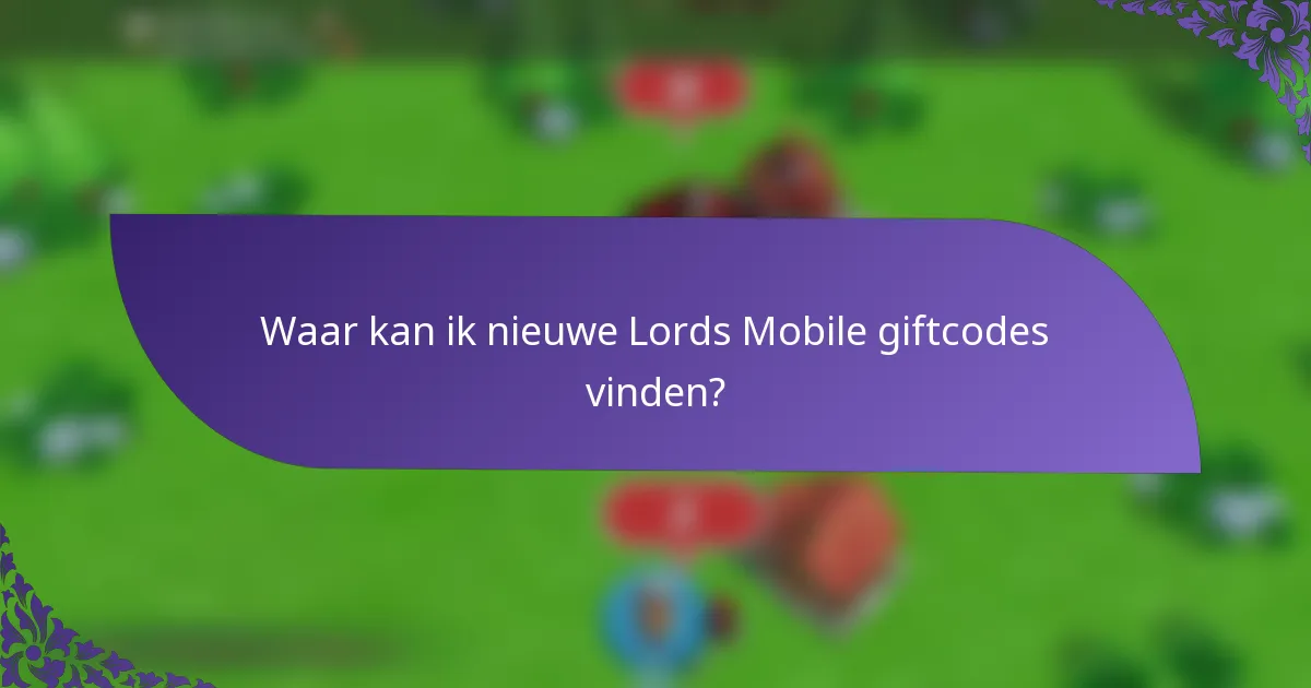 Waar kan ik nieuwe Lords Mobile giftcodes vinden?