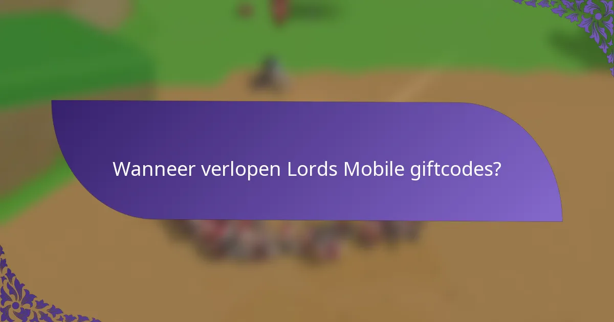 Wanneer verlopen Lords Mobile giftcodes?