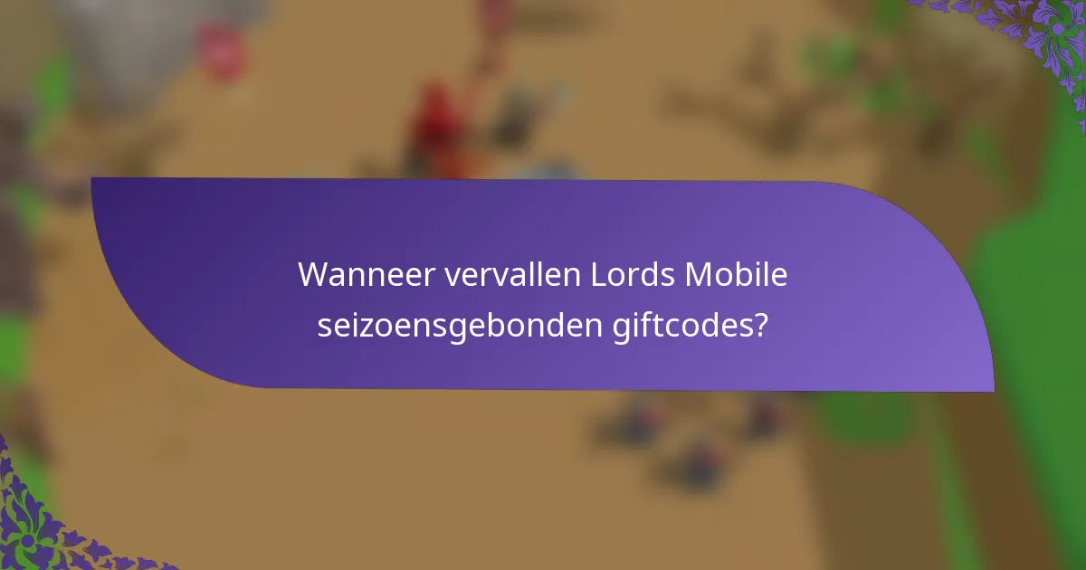 Wanneer vervallen Lords Mobile seizoensgebonden giftcodes?