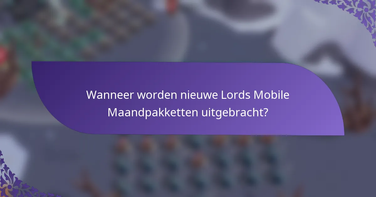 Wanneer worden nieuwe Lords Mobile Maandpakketten uitgebracht?
