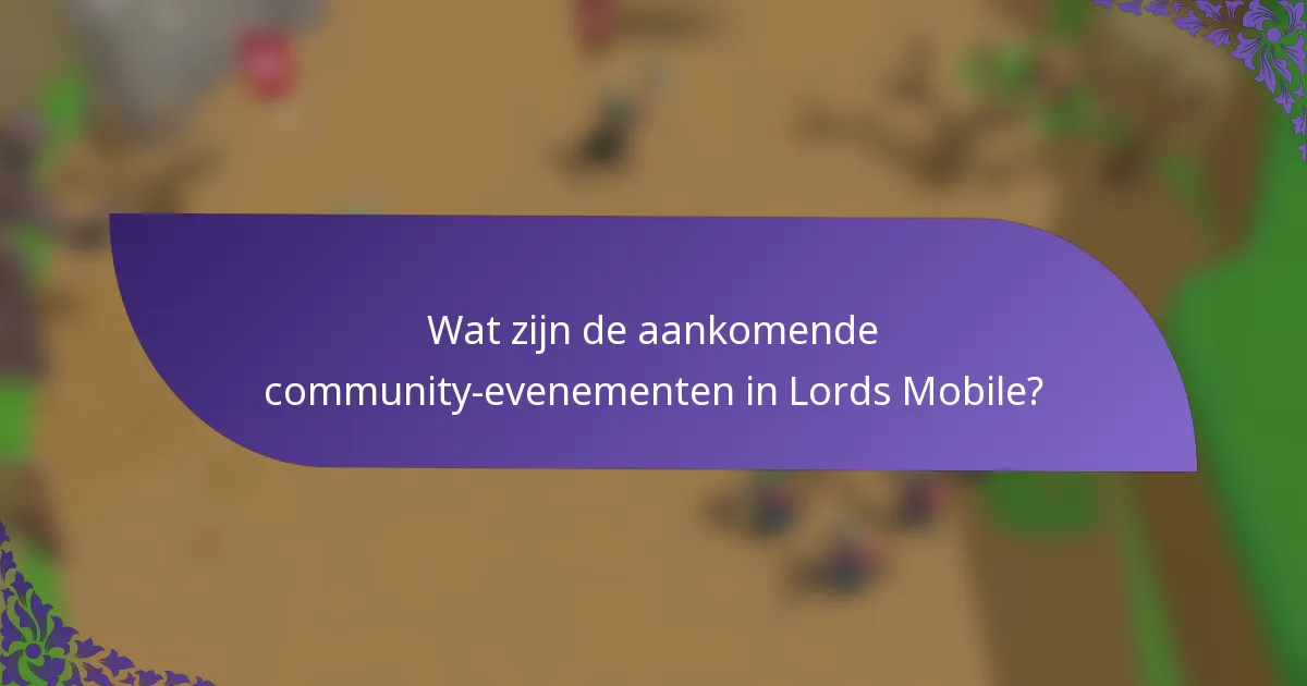 Wat zijn de aankomende community-evenementen in Lords Mobile?