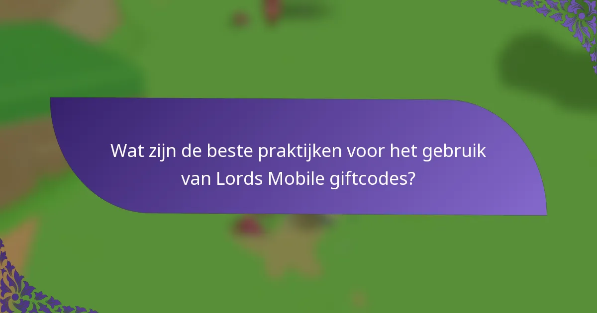 Wat zijn de beste praktijken voor het gebruik van Lords Mobile giftcodes?
