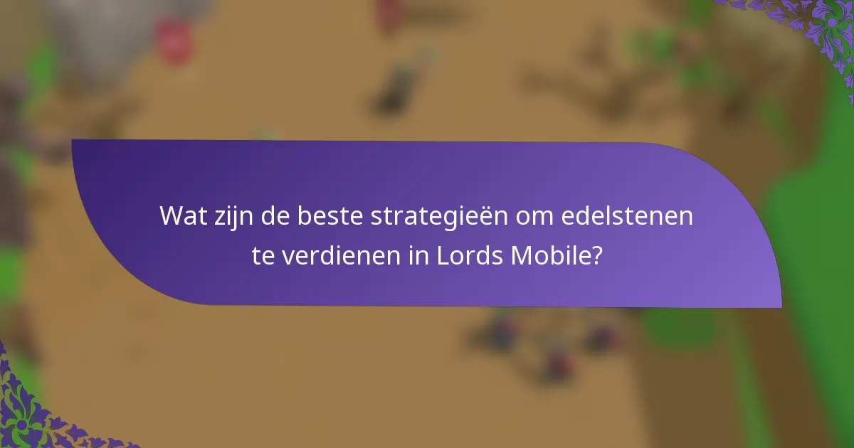 Wat zijn de beste strategieën om edelstenen te verdienen in Lords Mobile?