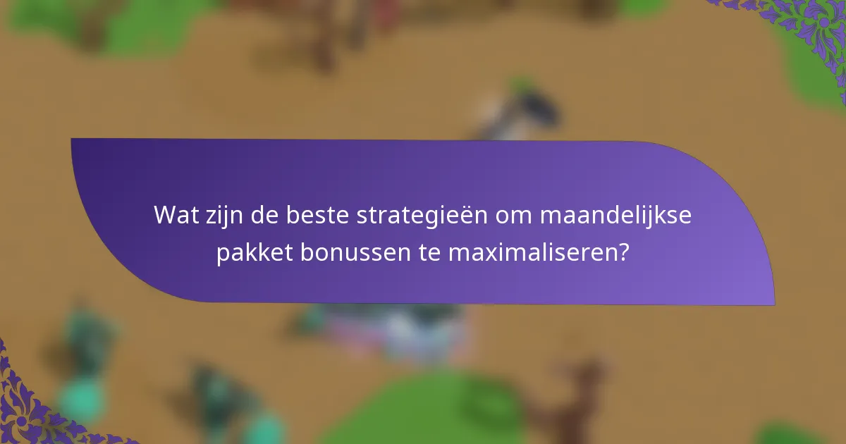 Wat zijn de beste strategieën om maandelijkse pakket bonussen te maximaliseren?