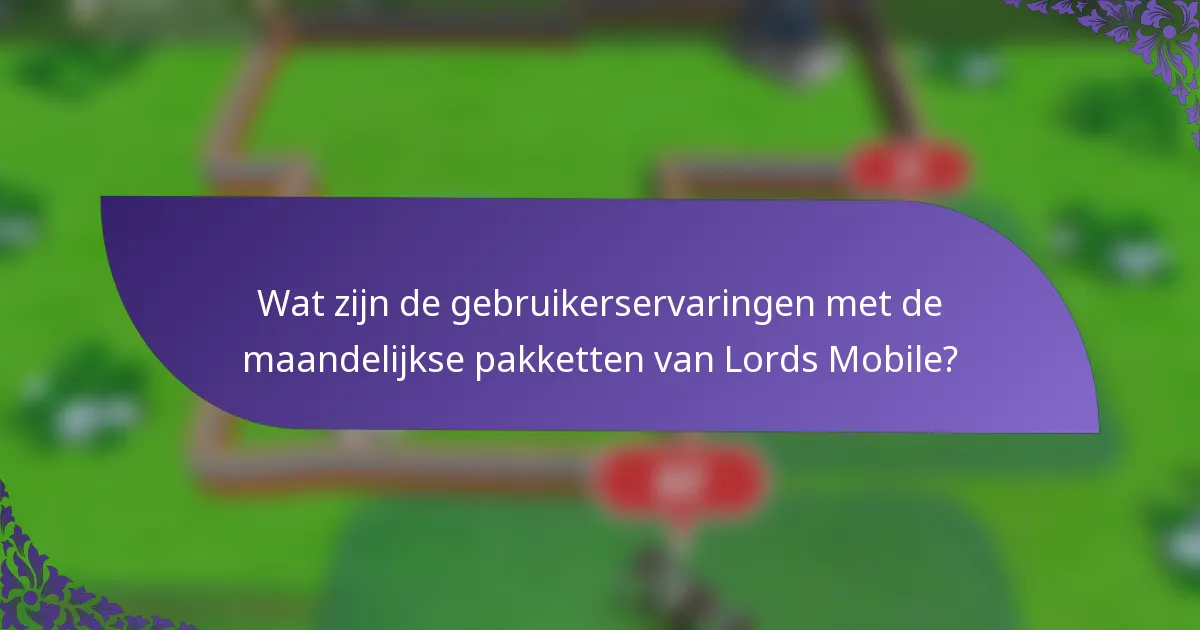 Wat zijn de gebruikerservaringen met de maandelijkse pakketten van Lords Mobile?