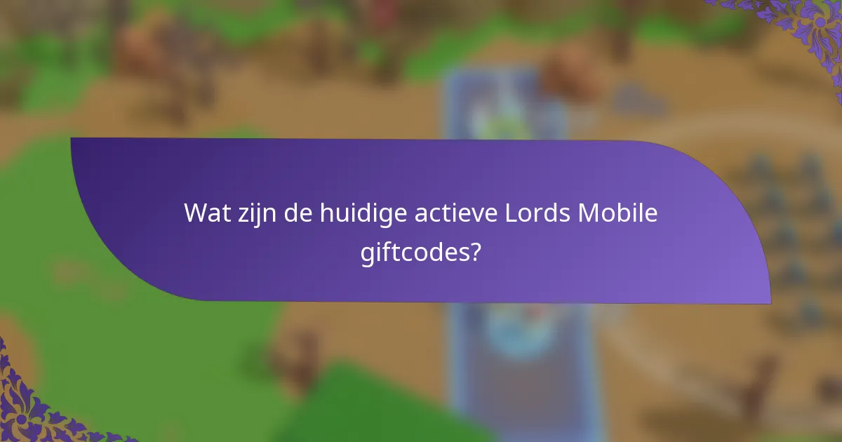 Wat zijn de huidige actieve Lords Mobile giftcodes?
