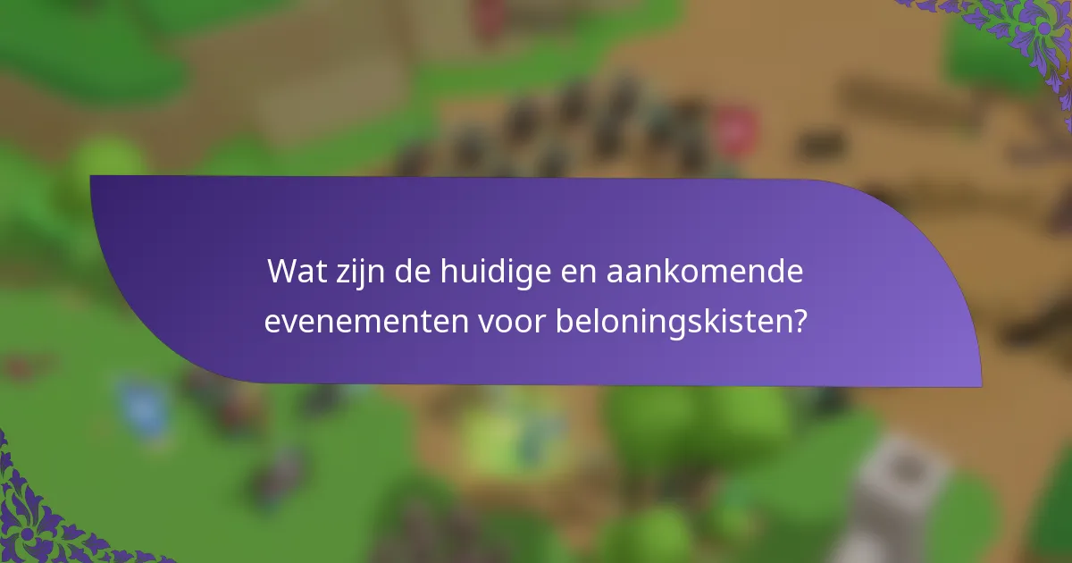 Wat zijn de huidige en aankomende evenementen voor beloningskisten?