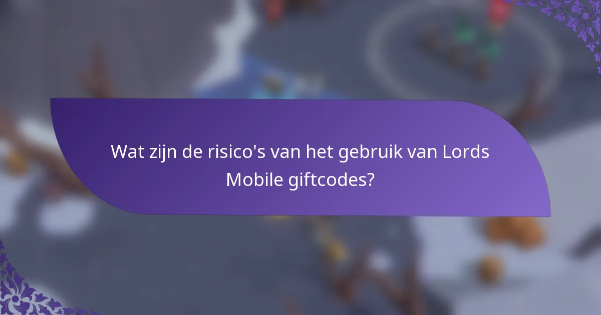 Wat zijn de risico's van het gebruik van Lords Mobile giftcodes?