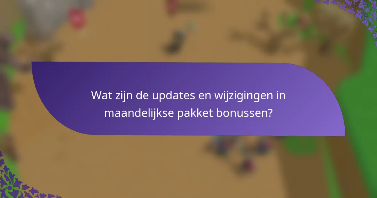 Wat zijn de updates en wijzigingen in maandelijkse pakket bonussen?