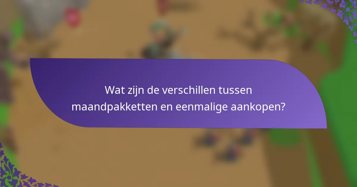 Wat zijn de verschillen tussen maandpakketten en eenmalige aankopen?