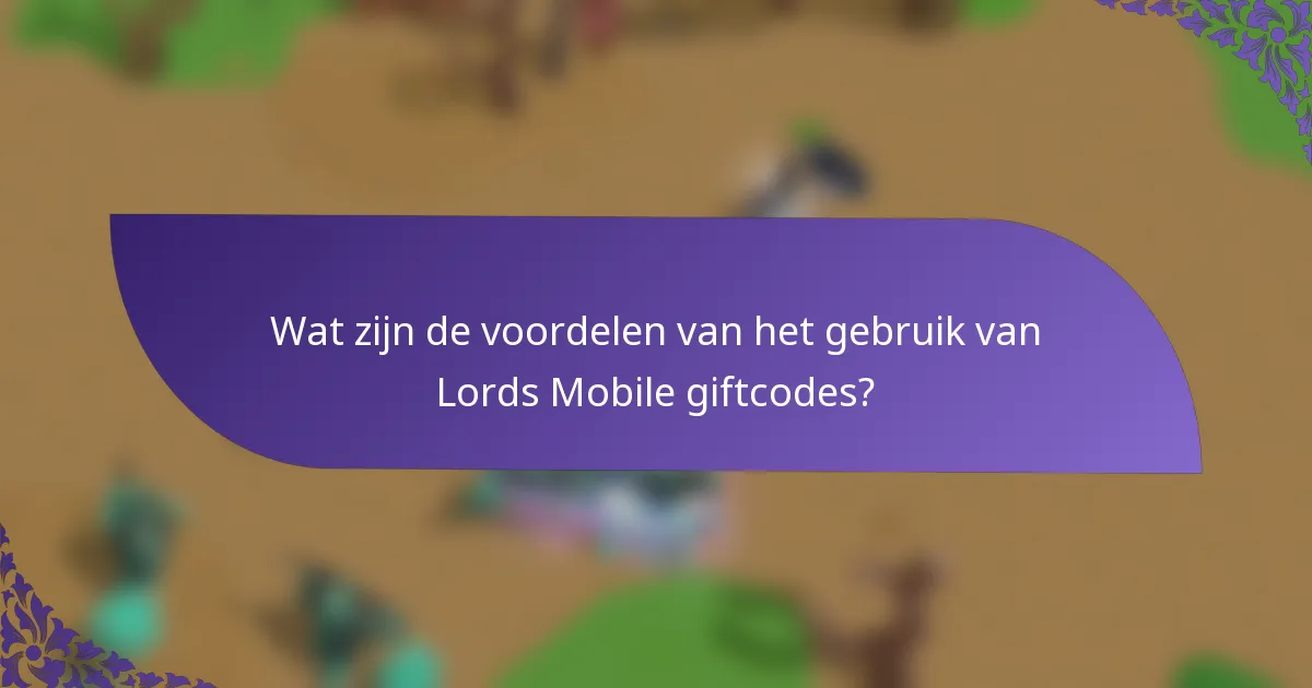 Wat zijn de voordelen van het gebruik van Lords Mobile giftcodes?