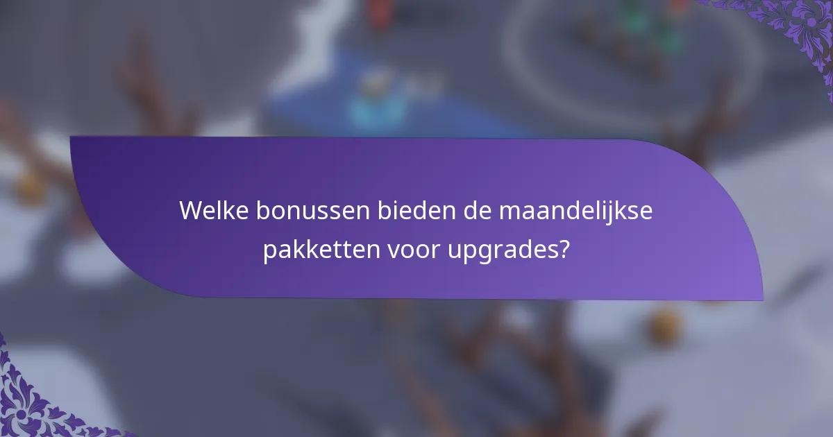 Welke bonussen bieden de maandelijkse pakketten voor upgrades?