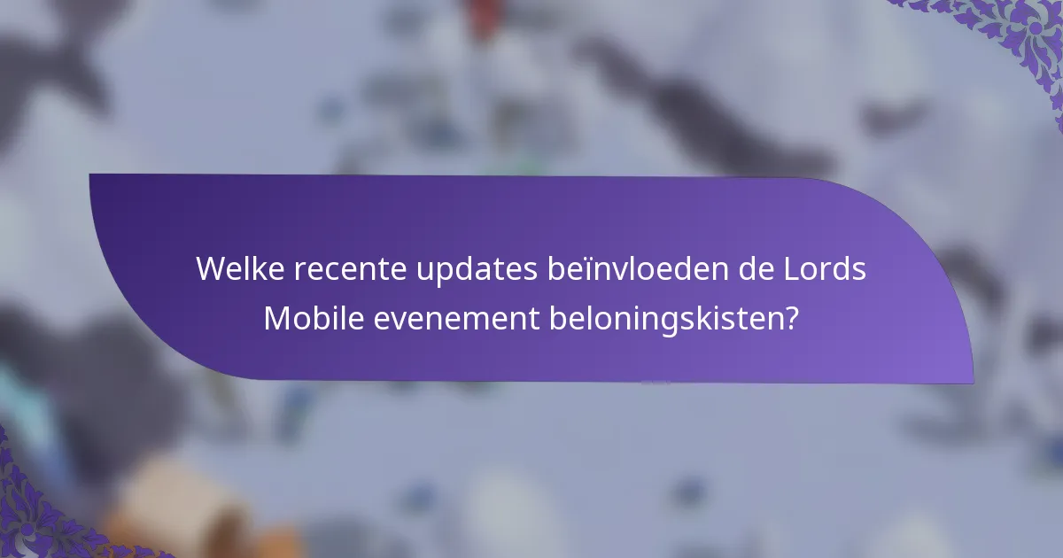 Welke recente updates beïnvloeden de Lords Mobile evenement beloningskisten?