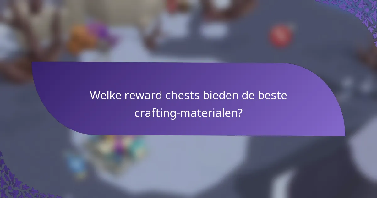 Welke reward chests bieden de beste crafting-materialen?